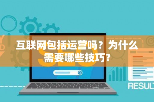 互联网包括运营吗？为什么需要哪些技巧？