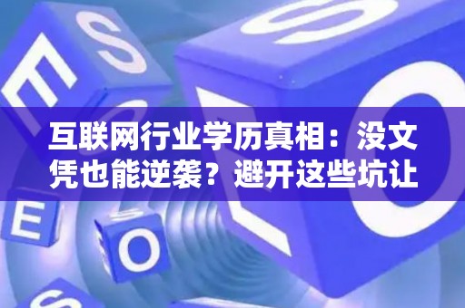 互联网行业学历真相:没文凭也能逆袭?避开这些坑让你身价翻倍 互联网行业学历真相:没文凭也能逆袭?避开这些坑让你身价翻倍