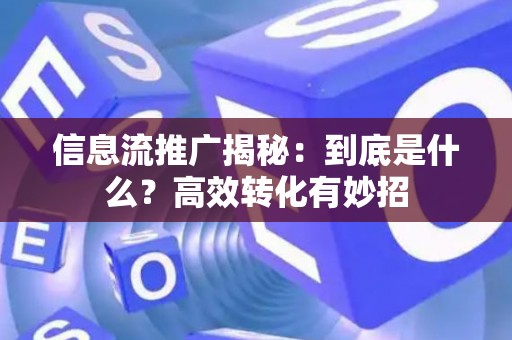 信息流推广揭秘：到底是什么？高效转化有妙招