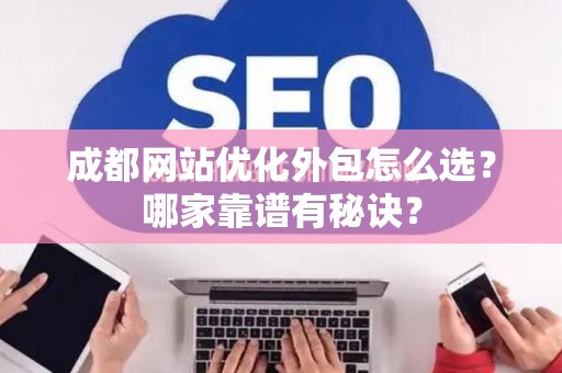 成都网站优化外包怎么选？哪家靠谱有秘诀？