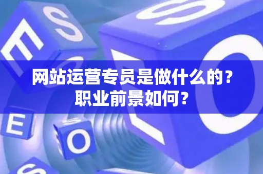 网站运营专员是做什么的？职业前景如何？