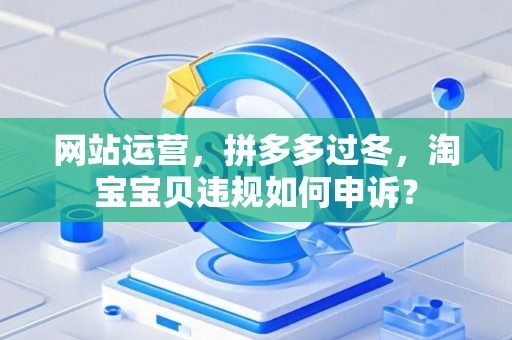 网站运营，拼多多过冬，淘宝宝贝违规如何申诉？