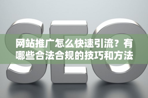 网站推广怎么快速引流?有哪些合法合规的技巧和方法? 网站推广怎么快速引流?有哪些合法合规的技巧和方法?