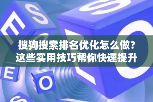 搜狗搜索排名优化怎么做?这些实用技巧帮你快速提升曝光 搜狗搜索排名优化怎么做?这些实用技巧帮你快速提升曝光
