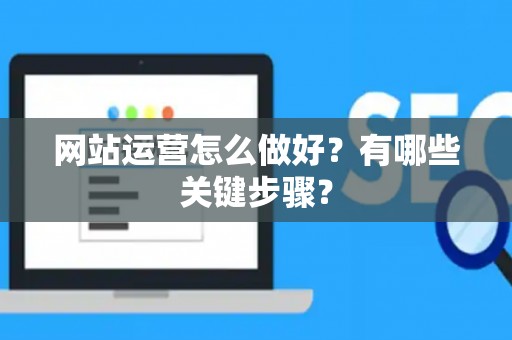 网站运营怎么做好？有哪些关键步骤？