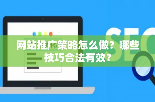 网站推广策略怎么做?哪些技巧合法有效? 网站推广策略怎么做?哪些技巧合法有效?