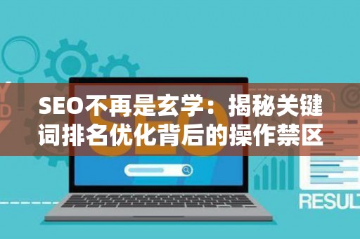 SEO不再是玄学：揭秘关键词排名优化背后的操作禁区与上位逻辑