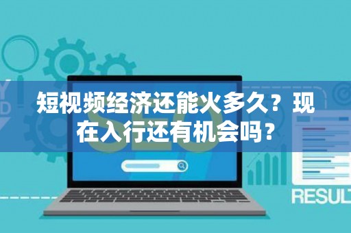 短视频经济还能火多久？现在入行还有机会吗？