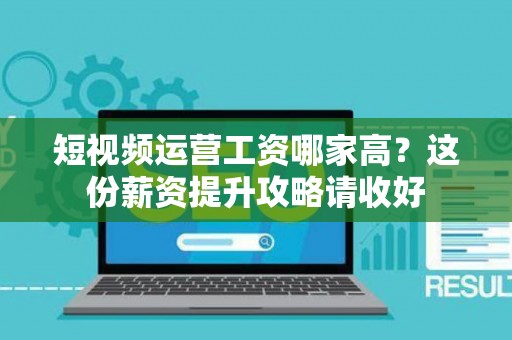 短视频运营工资哪家高？这份薪资提升攻略请收好