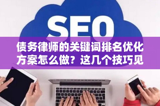 债务律师的关键词排名优化方案怎么做？这几个技巧见效真快