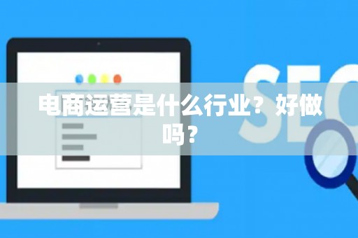 电商运营是什么行业？好做吗？