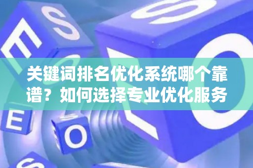 关键词排名优化系统哪个靠谱？如何选择专业优化服务？