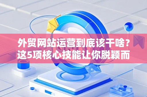 外贸网站运营到底该干啥？这5项核心技能让你脱颖而出
