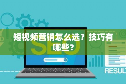 短视频营销怎么选?技巧有哪些? 短视频营销怎么选?技巧有哪些?