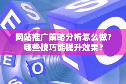 网站推广策略分析怎么做？哪些技巧能提升效果？