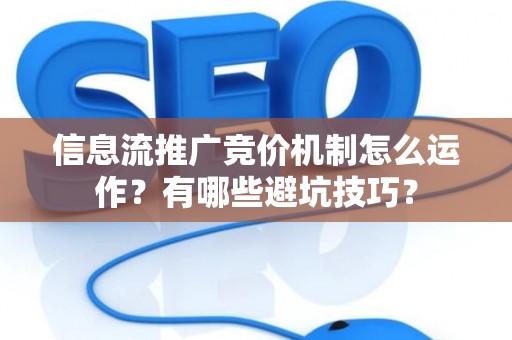 信息流推广竞价机制怎么运作？有哪些避坑技巧？