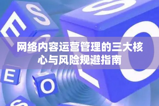 网络内容运营管理的三大核心与风险规避指南