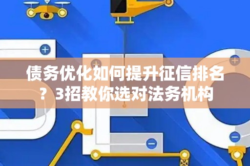 债务优化如何提升征信排名？3招教你选对法务机构