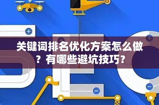 关键词排名优化方案怎么做？有哪些避坑技巧？