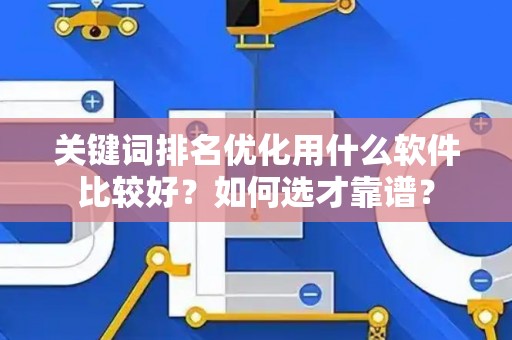 关键词排名优化用什么软件比较好？如何选才靠谱？