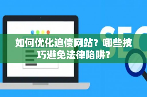 如何优化追债网站？哪些技巧避免法律陷阱？