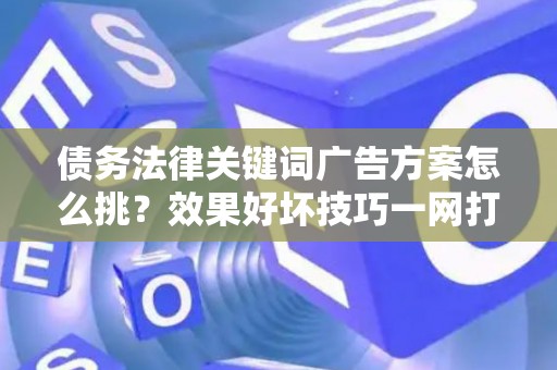 债务法律关键词广告方案怎么挑？效果好坏技巧一网打尽