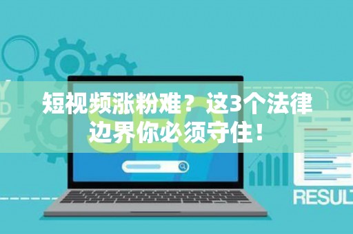 短视频涨粉难？这3个法律边界你必须守住！