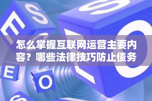 怎么掌握互联网运营主要内容？哪些法律技巧防止债务纠纷？
