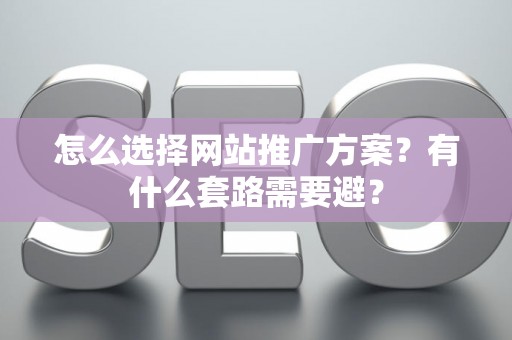 怎么选择网站推广方案？有什么套路需要避？