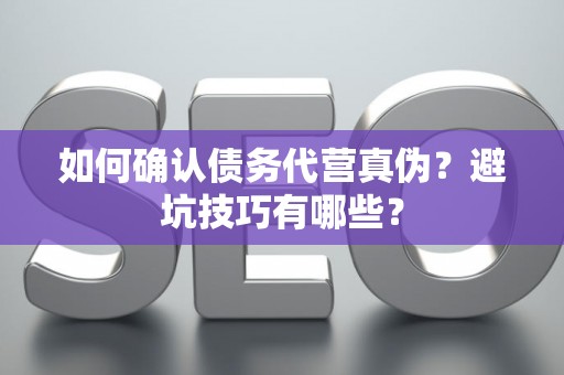 如何确认债务代营真伪？避坑技巧有哪些？