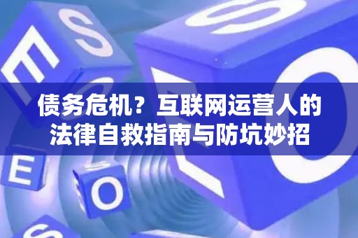 债务危机？互联网运营人的法律自救指南与防坑妙招